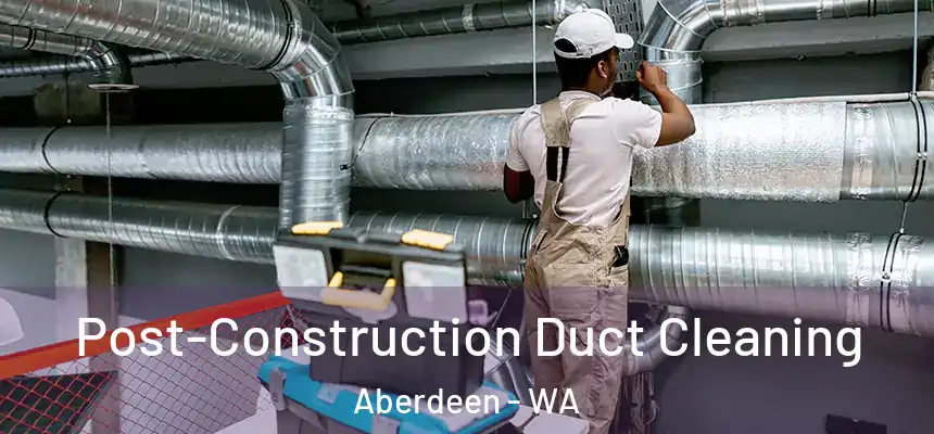  Post-Construction Duct Cleaning Aberdeen - WA