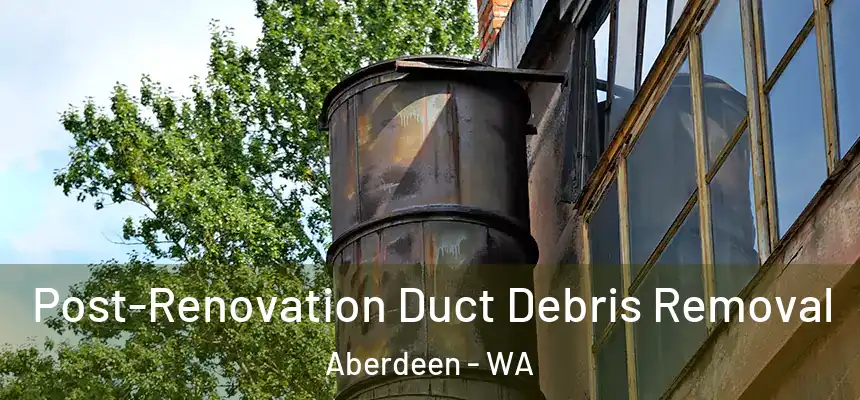  Post-Renovation Duct Debris Removal Aberdeen - WA